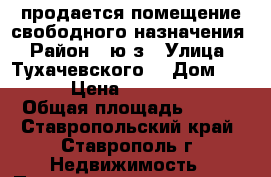 продается помещение свободного назначения › Район ­ ю/з › Улица ­ Тухачевского  › Дом ­ 28/9 › Цена ­ 1 500 000 › Общая площадь ­ 170 - Ставропольский край, Ставрополь г. Недвижимость » Помещения продажа   . Ставропольский край,Ставрополь г.